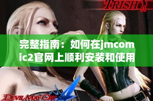 完整指南：如何在jmcomic2官网上顺利安装和使用漫画资源平台