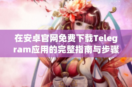 在安卓官网免费下载Telegram应用的完整指南与步骤分享