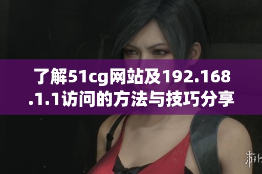 了解51cg网站及192.168.1.1访问的方法与技巧分享