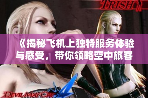 《揭秘飞机上独特服务体验与感受，带你领略空中旅客的特别关怀》