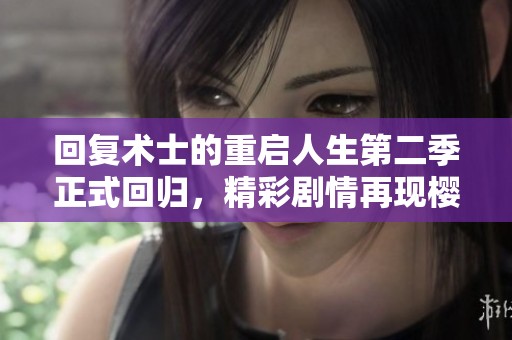 回复术士的重启人生第二季正式回归，精彩剧情再现樱花动漫世界！