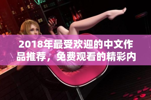 2018年最受欢迎的中文作品推荐，免费观看的精彩内容合集