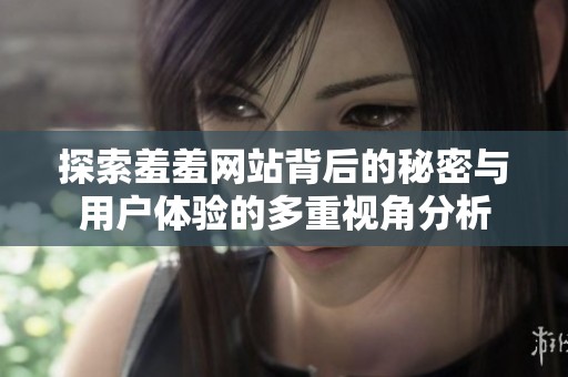 探索羞羞网站背后的秘密与用户体验的多重视角分析