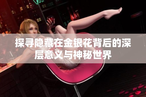 探寻隐藏在金银花背后的深层意义与神秘世界
