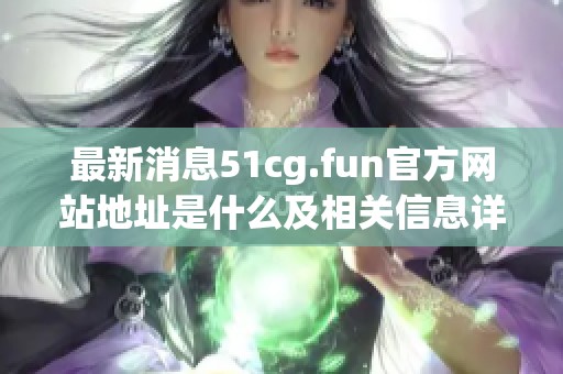 最新消息51cg.fun官方网站地址是什么及相关信息详解