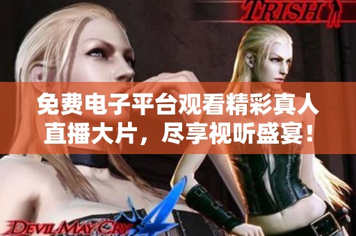 免费电子平台观看精彩真人直播大片，尽享视听盛宴！