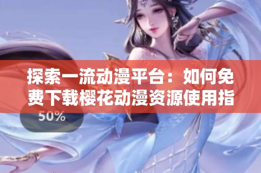 探索一流动漫平台：如何免费下载樱花动漫资源使用指南