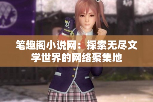 笔趣阁小说网：探索无尽文学世界的网络聚集地