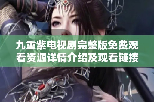 九重紫电视剧完整版免费观看资源详情介绍及观看链接分享