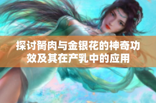 探讨胬肉与金银花的神奇功效及其在产乳中的应用