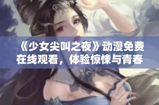 《少女尖叫之夜》动漫免费在线观看，体验惊悚与青春的完美结合