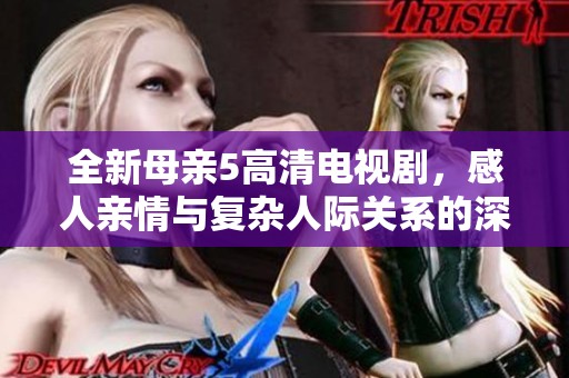 全新母亲5高清电视剧，感人亲情与复杂人际关系的深度探讨