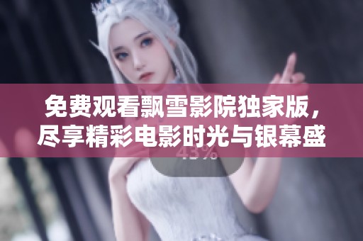 免费观看飘雪影院独家版，尽享精彩电影时光与银幕盛宴