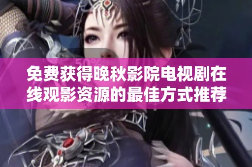 免费获得晚秋影院电视剧在线观影资源的最佳方式推荐