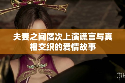 夫妻之间屡次上演谎言与真相交织的爱情故事