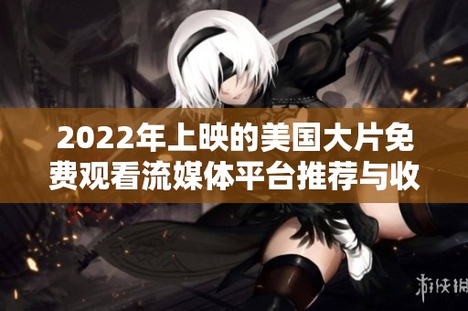 2022年上映的美国大片免费观看流媒体平台推荐与收录介绍