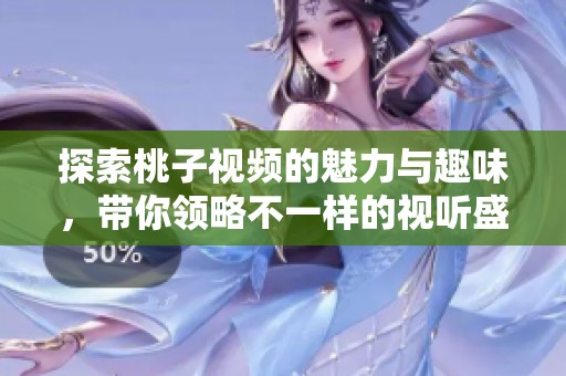 探索桃子视频的魅力与趣味，带你领略不一样的视听盛宴