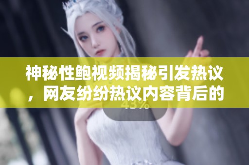 神秘性鲍视频揭秘引发热议，网友纷纷热议内容背后的故事