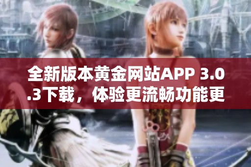 全新版本黄金网站APP 3.0.3下载，体验更流畅功能更丰富