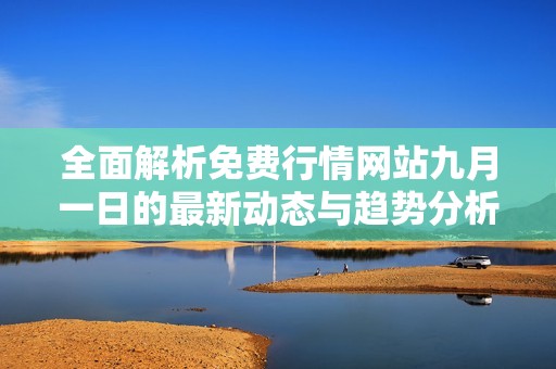 全面解析免费行情网站九月一日的最新动态与趋势分析