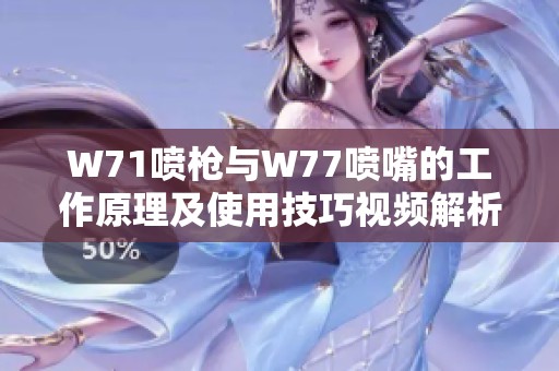 W71喷枪与W77喷嘴的工作原理及使用技巧视频解析