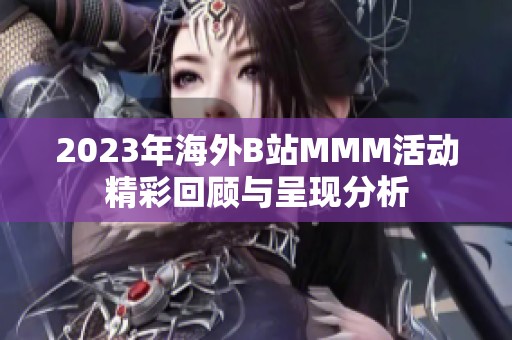 2023年海外B站MMM活动精彩回顾与呈现分析