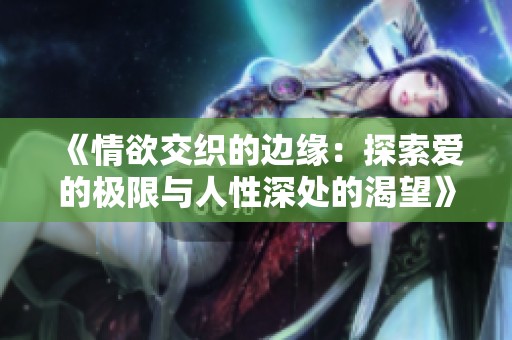 《情欲交织的边缘：探索爱的极限与人性深处的渴望》