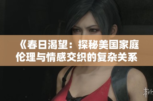 《春日渴望：探秘美国家庭伦理与情感交织的复杂关系》
