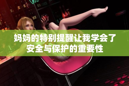妈妈的特别提醒让我学会了安全与保护的重要性