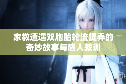 家教遭遇双胞胎轮流捉弄的奇妙故事与感人教训