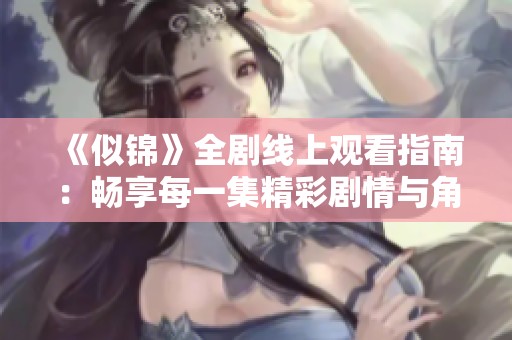 《似锦》全剧线上观看指南：畅享每一集精彩剧情与角色发展