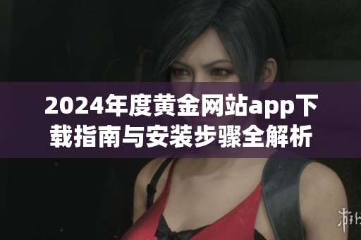 2024年度黄金网站app下载指南与安装步骤全解析