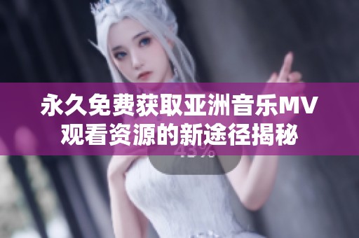 永久免费获取亚洲音乐MV观看资源的新途径揭秘
