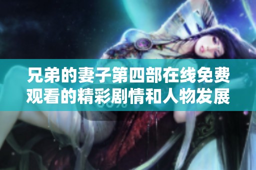 兄弟的妻子第四部在线免费观看的精彩剧情和人物发展解析