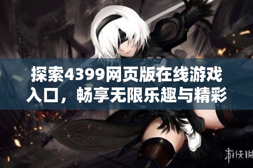 探索4399网页版在线游戏入口，畅享无限乐趣与精彩体验！