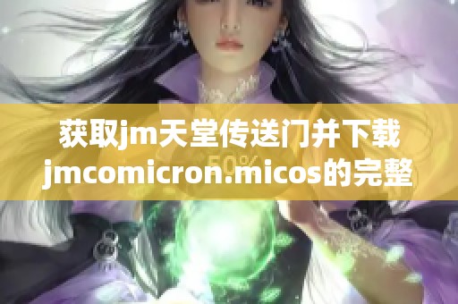 获取jm天堂传送门并下载jmcomicron.micos的完整指南和步骤分享