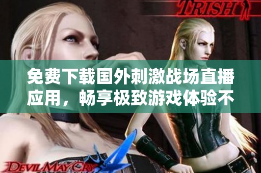 免费下载国外刺激战场直播应用，畅享极致游戏体验不再是梦想