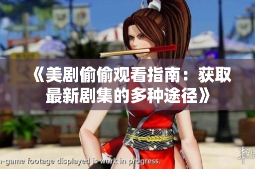 《美剧偷偷观看指南：获取最新剧集的多种途径》