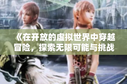 《在开放的虚拟世界中穿越冒险，探索无限可能与挑战》