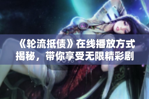 《轮流抵债》在线播放方式揭秘，带你享受无限精彩剧情体验