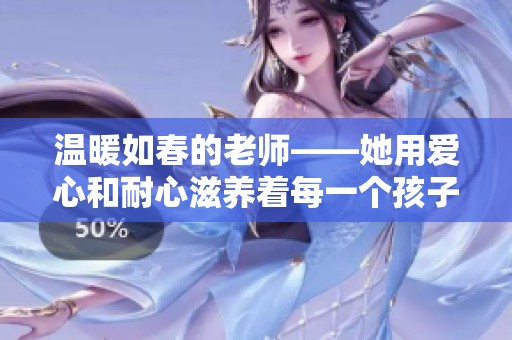 温暖如春的老师——她用爱心和耐心滋养着每一个孩子的成长