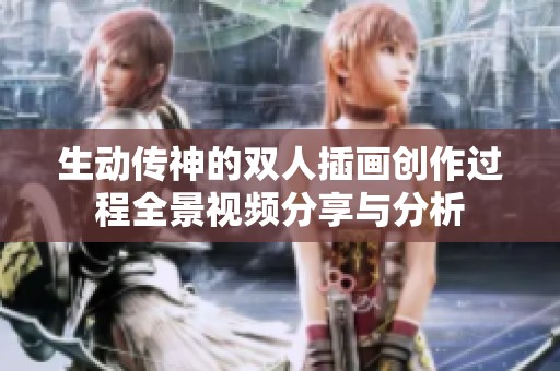 生动传神的双人插画创作过程全景视频分享与分析