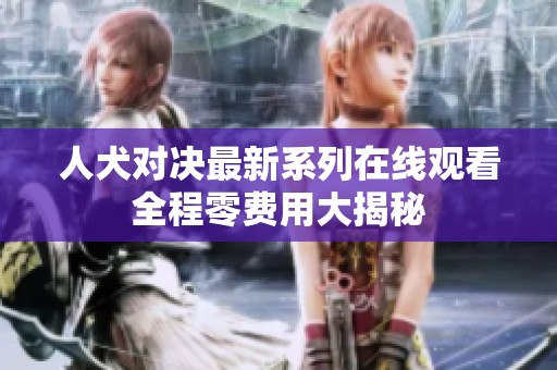人犬对决最新系列在线观看全程零费用大揭秘