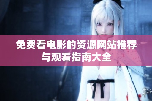 免费看电影的资源网站推荐与观看指南大全