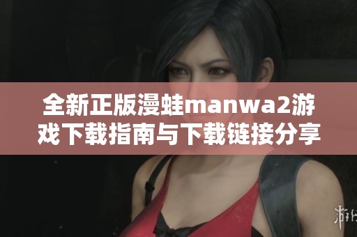 全新正版漫蛙manwa2游戏下载指南与下载链接分享