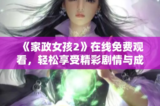 《家政女孩2》在线免费观看，轻松享受精彩剧情与成长故事