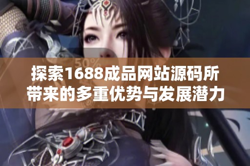 探索1688成品网站源码所带来的多重优势与发展潜力