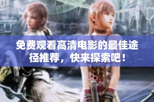 免费观看高清电影的最佳途径推荐，快来探索吧！