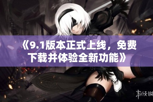 《9.1版本正式上线，免费下载并体验全新功能》