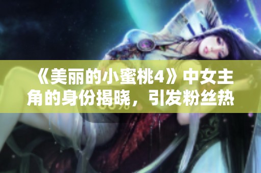 《美丽的小蜜桃4》中女主角的身份揭晓，引发粉丝热议与期待
